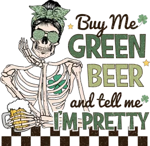 Buy Me Green Beer and Tell Me Im Pretty Skeleton Ready to Press DTF Transfer