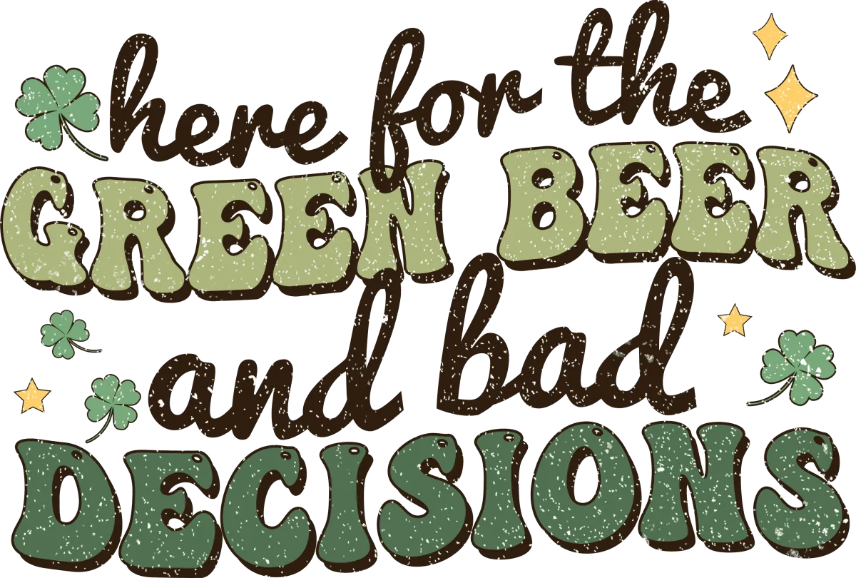 Here for the Green Beer and Bad Decisions Ready to Press DTF Transfer